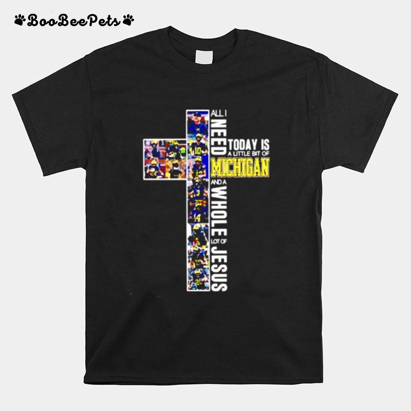 Michigan Wolverines All Need Today Is A Little Bit Of Michigan And A Whole Lot Of Jesus T-Shirt