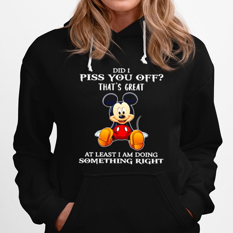 Mickey Mouse Did I Piss You Off Thats Great At Least I Am Doing Something Right Hoodie