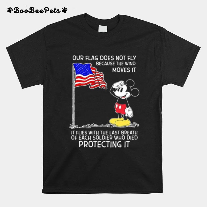 Mickey Mouse Our Flag Does Not Fly Because The Wind Moves It It Flies With The Last Breath Of Each Soldier Who Died Protecting It T-Shirt