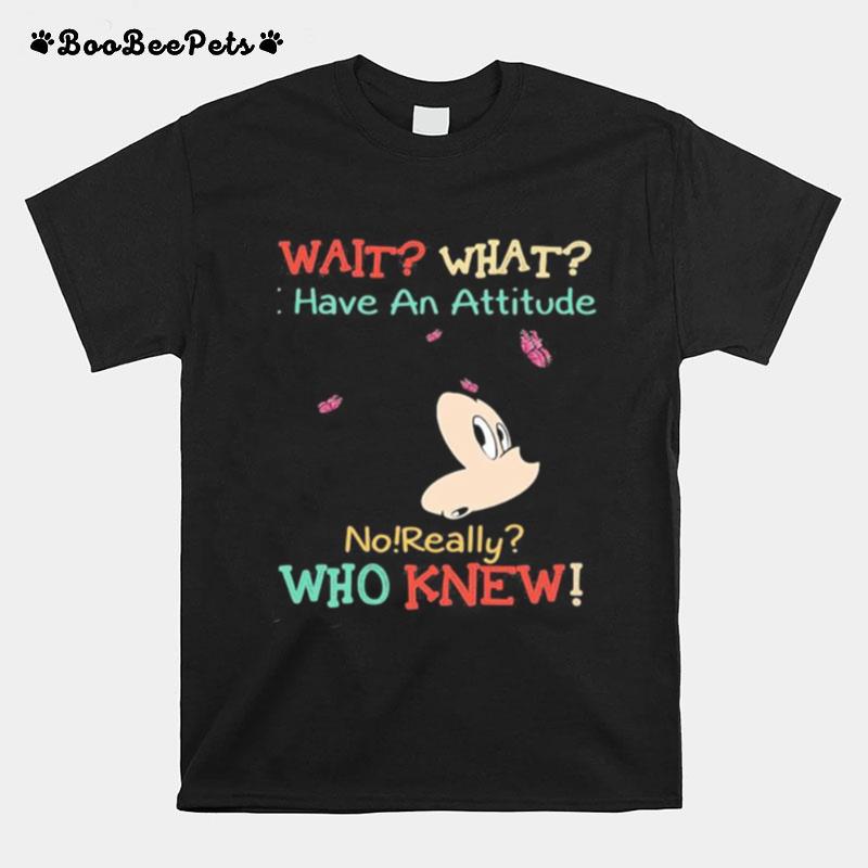 Mickey Mouse Wait What I Have An Attitude No Really Who Knew T-Shirt