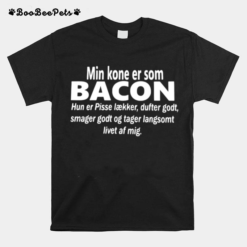 Min Kone Er Som Bacon Hun Er Pisse Laekker Dufter Godt Smager Godt Og Tager Langsomt Livet Af Mig T-Shirt