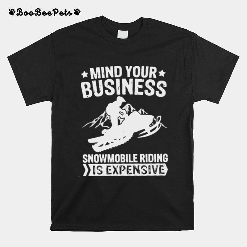 Mind Your Business Snowmobile Riding Is Expensive T-Shirt