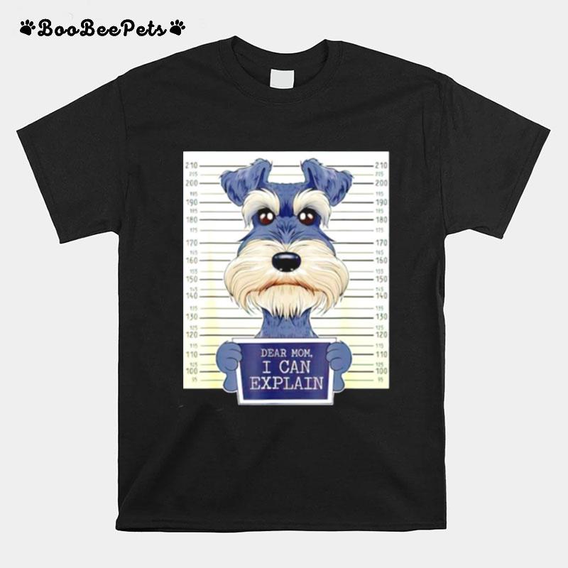 Miniature Schnauzer Dear Mom I Can Explain T-Shirt