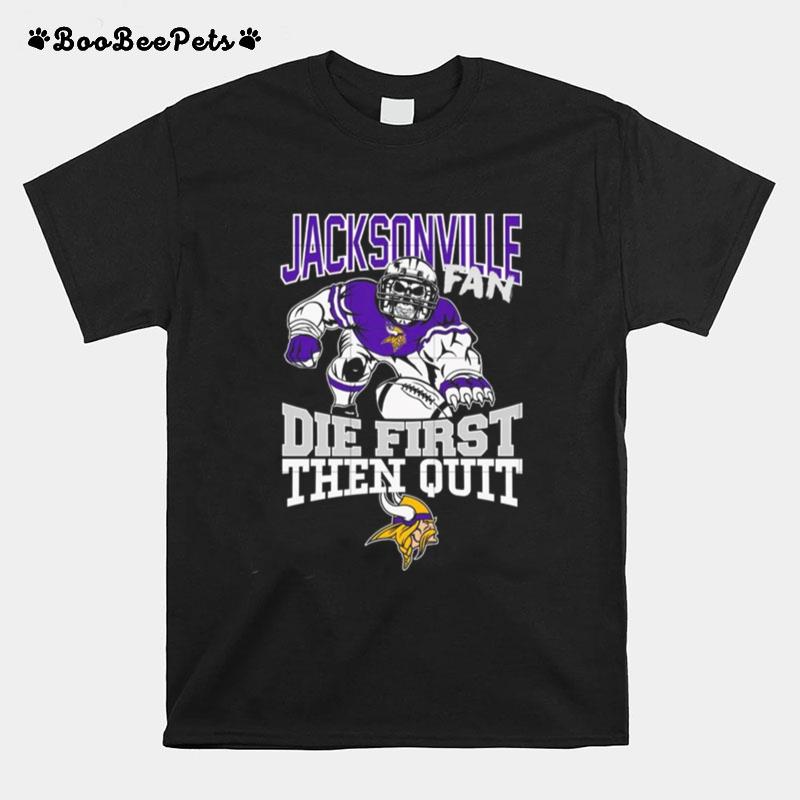 Minnesota Vikings Jacksonville Fan Die First Then Quit T-Shirt
