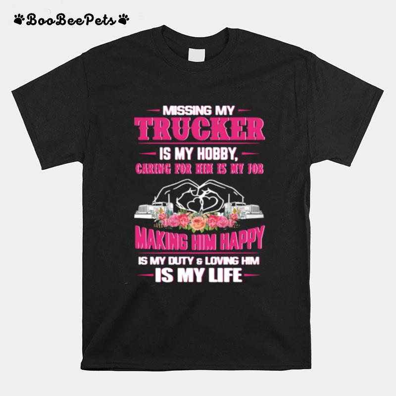 Missing My Trucker Is My Hobby Caring For Him Is My Job Making Him Happy Is My Duty And Loving Him Is My Life T-Shirt