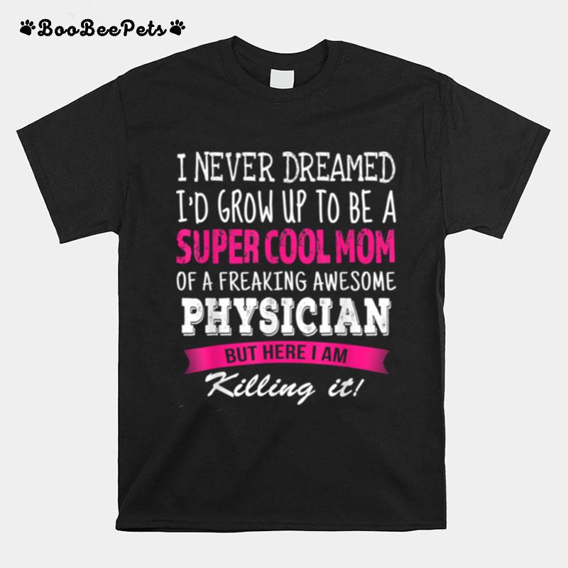 Mom Of Physician I Never Dreamed Physicians Mom T-Shirt