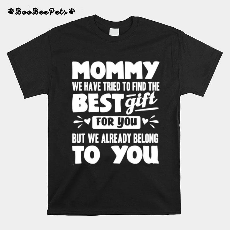 Mommy We Have Tried To Find The Best Gift For You But We Already Belong To You T-Shirt