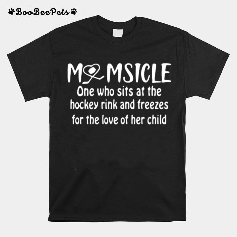 Momsicle One Who Sits At The Hockey Rink Snd Freezes For The Love Of Her Child T-Shirt