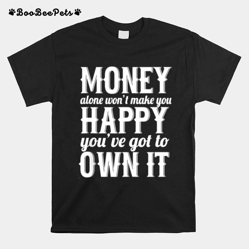 Money Alone Wont Make You Happy Sarcastic T-Shirt