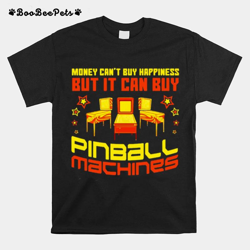 Money Cant Buy Happiness But It Can Buy Pinball Machines T-Shirt