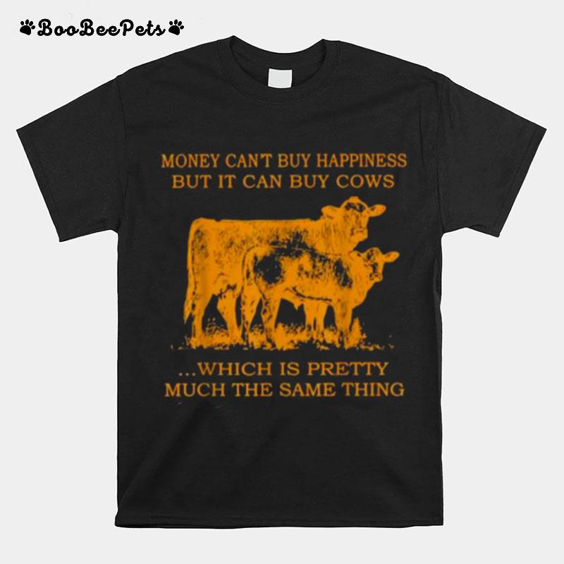 Money Cant Buy Happiness But It Can By Cows Which Is Prety Much The Same Thing T-Shirt