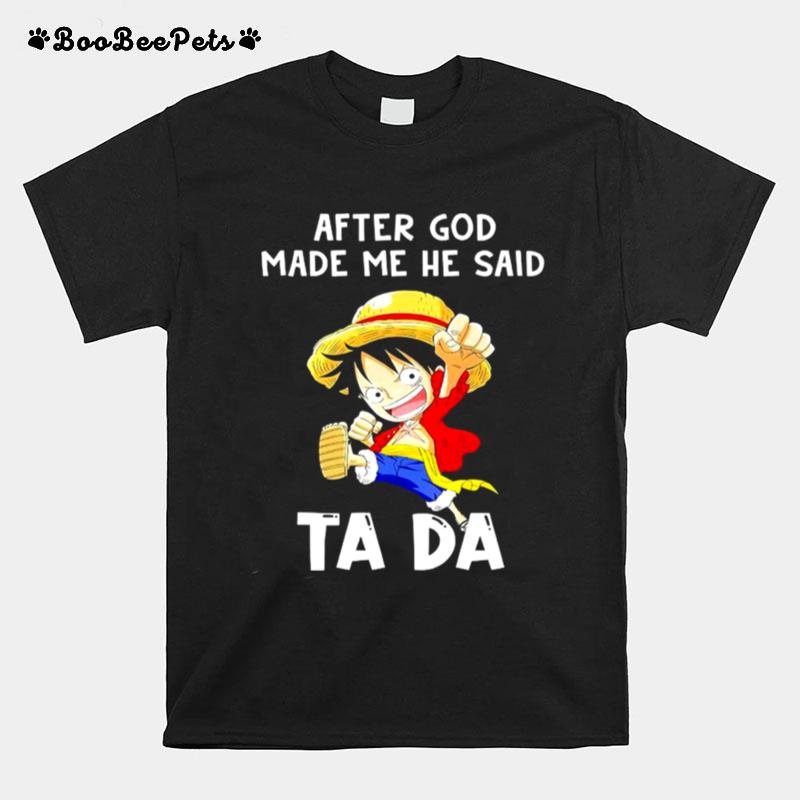 Monkey D Luffy After God Made Me He Said Ta Da T-Shirt