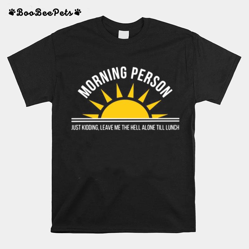 Morning Person Just Kidding Leave Me The Hell Alone Till Lunch T-Shirt