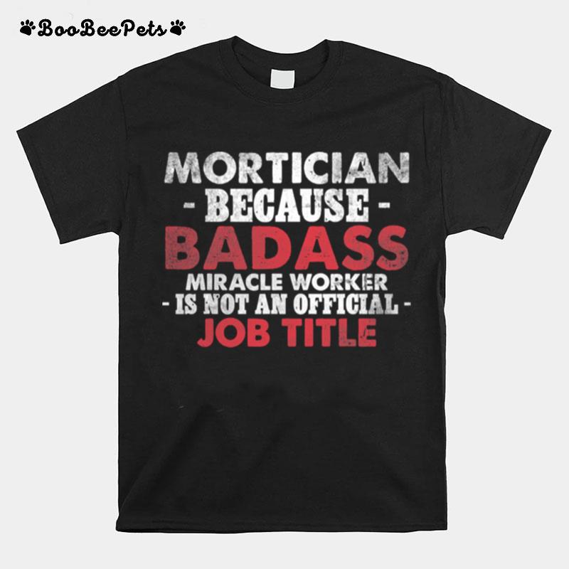 Mortician Because Badass Miracle Worker Is Not Am Official Job Title Funeral Director Mortician T-Shirt