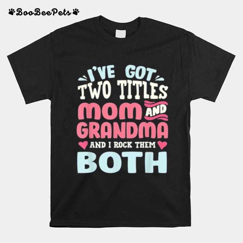 Mothers Day Ive Got Two Titles Mom Grandma And I Rock Them Both T-Shirt