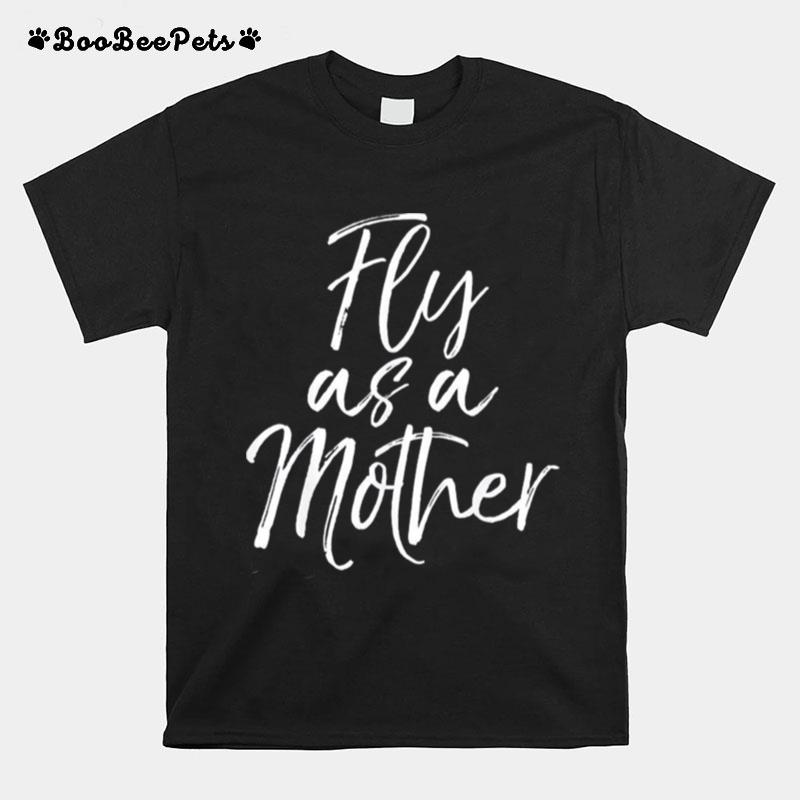 Mothers Day Quote For Mom Saying Cute Fly As A Mother T-Shirt