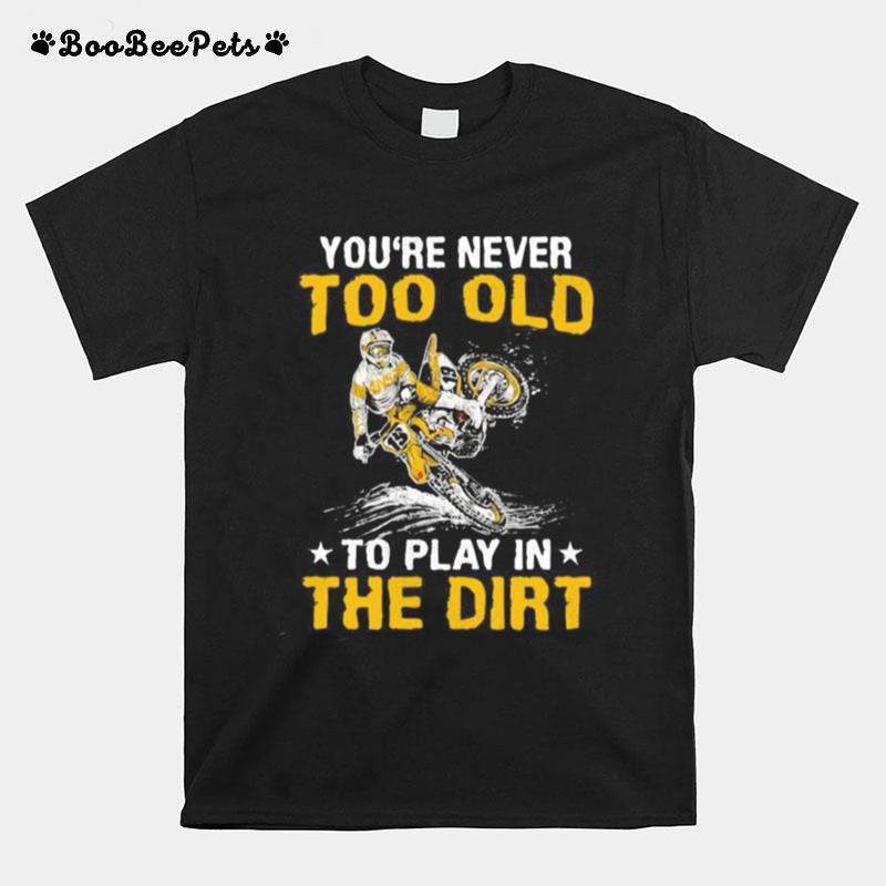 Motocross Youre Never Too Old To Play In The Dirt T-Shirt