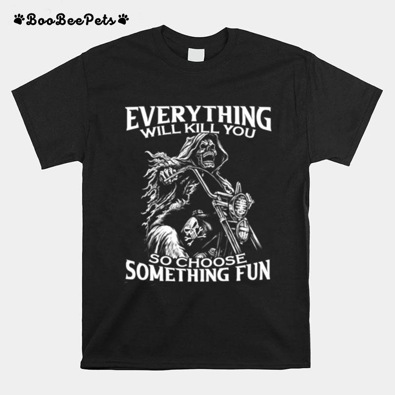 Motorcycle Skeleton Everything Will Kill You So Choose Something Fun T-Shirt