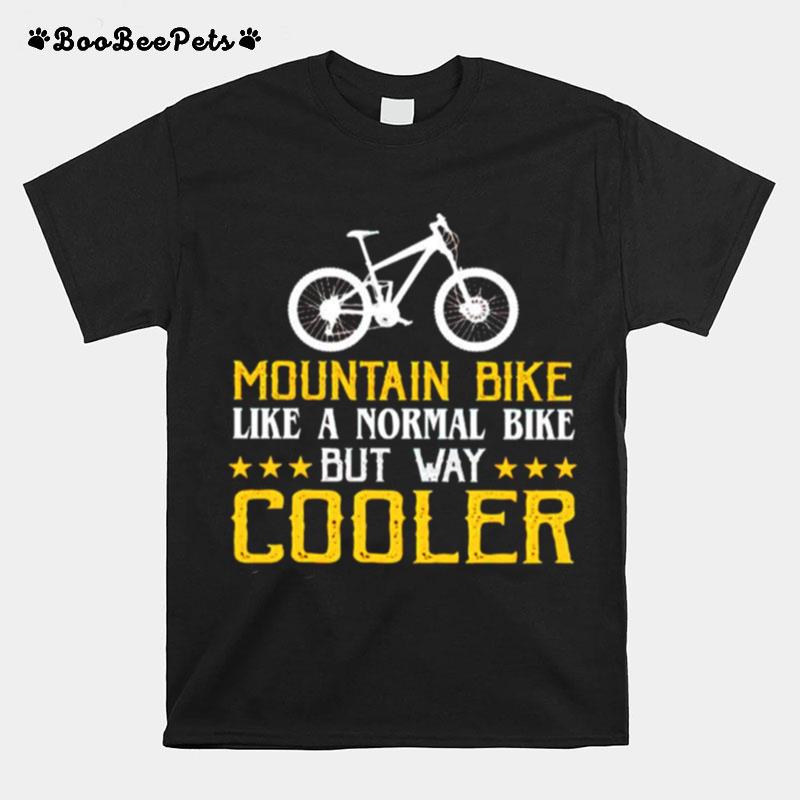 Mountain Bike Like A Normal Bike But Way Cooler T-Shirt