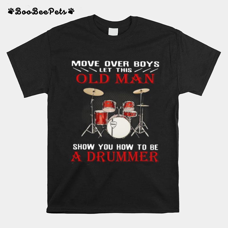 Move Over Boys Let This Old Man Show You How To Be A Drummer T-Shirt