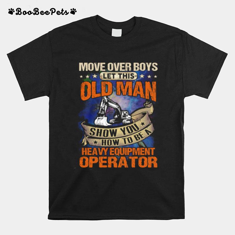 Move Over Boys Let This Old Man Show You How To Be A Heavy Equipment Operator T-Shirt