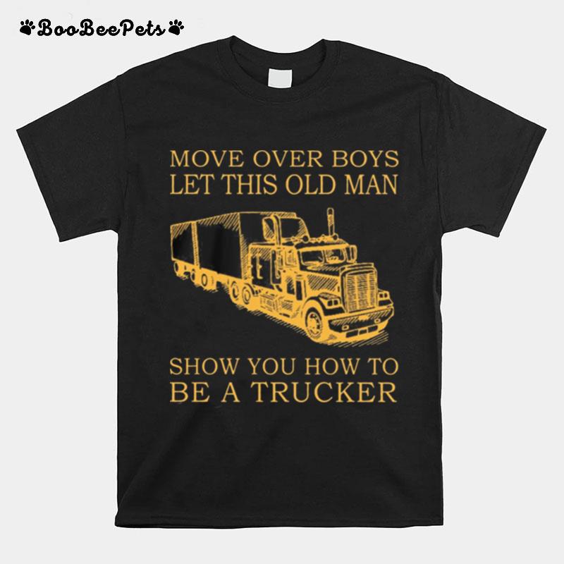 Move Over Boys Let This Old Man Show You How To Be A Trucker T-Shirt