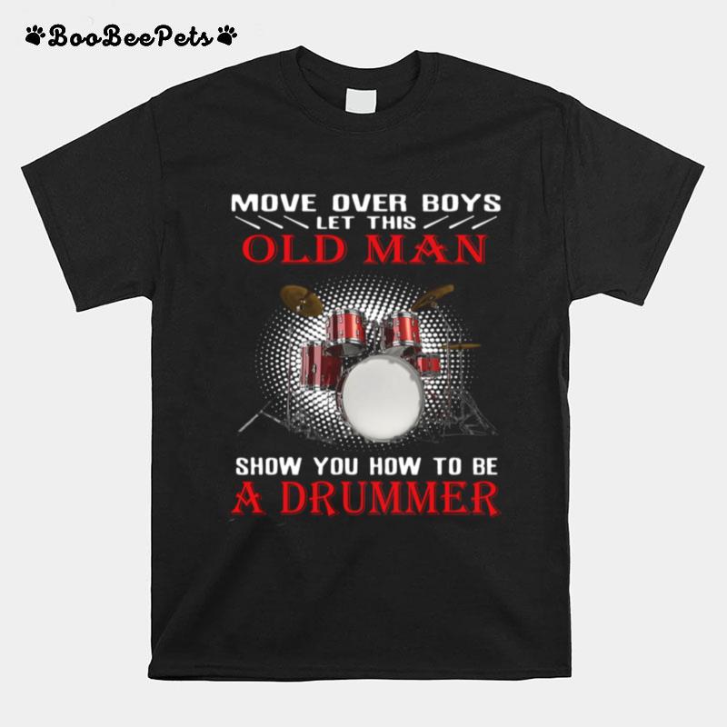 Move Over Boys Old Man Show You How To Be A Drummer T-Shirt