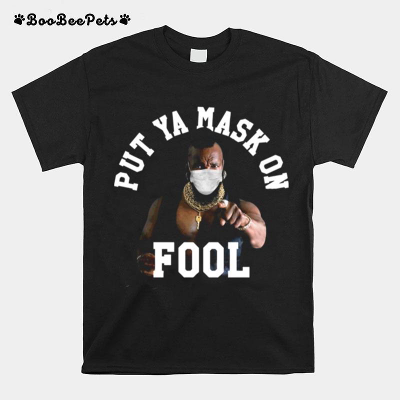 Mr. T Face Mask Put Ya Mask On Fool T-Shirt
