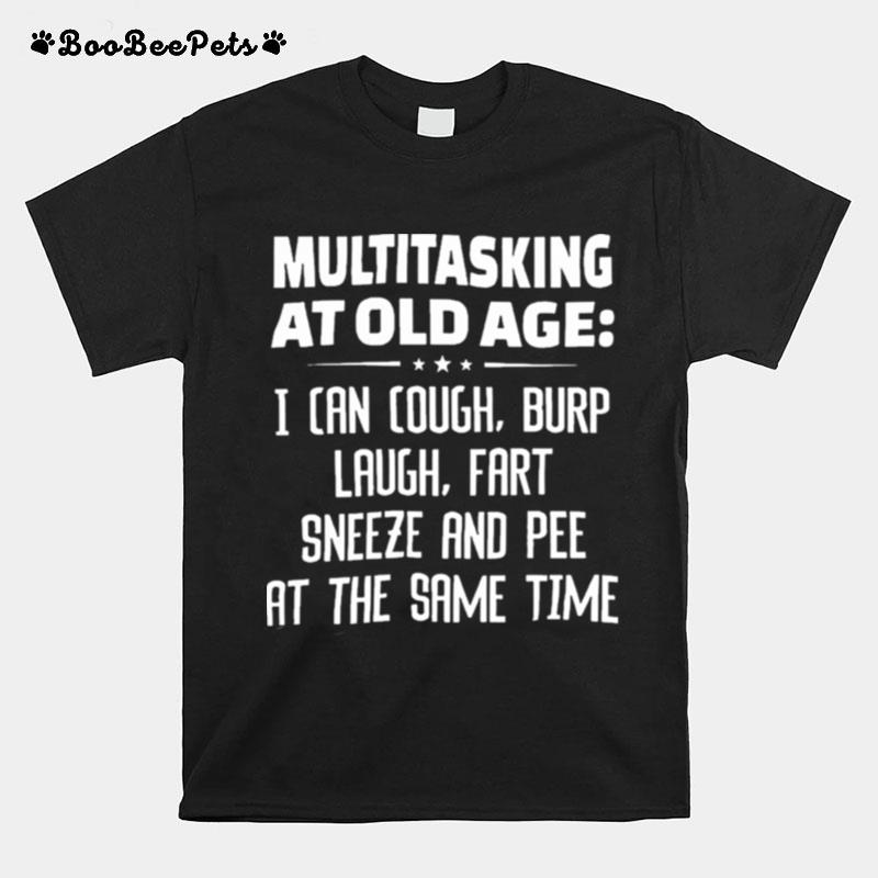 Multitasking At Old Age I Can Cough Burp Cough Fart Sneeze And Pee At The Same Time T-Shirt