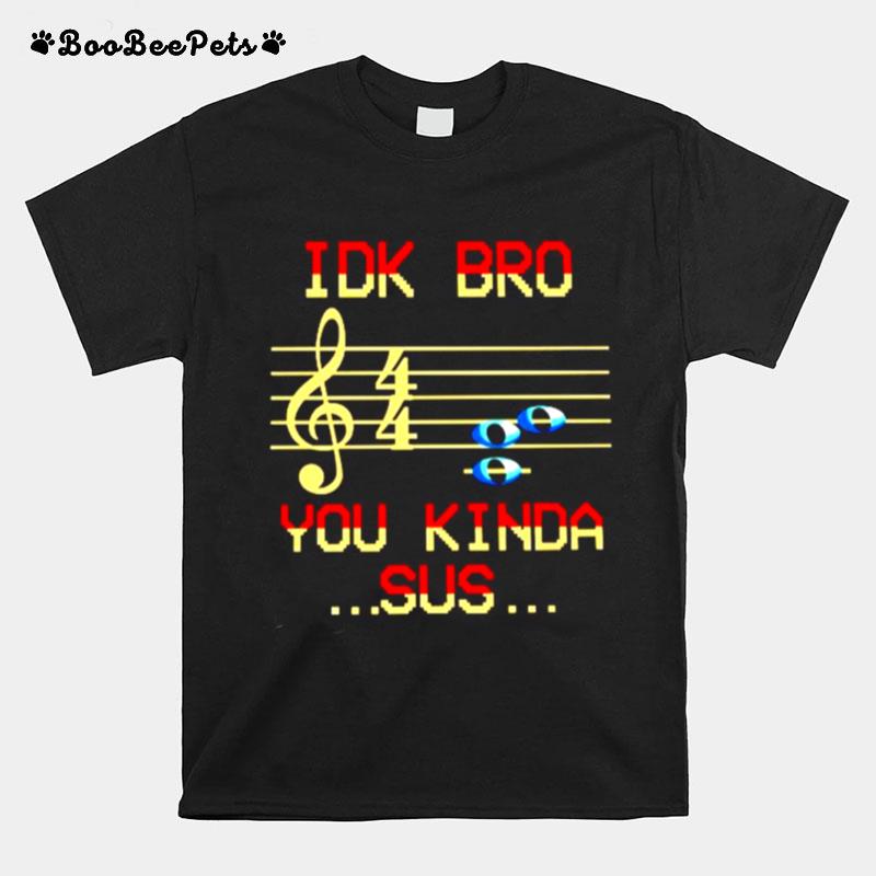 Musical Idk Bro You Kinda Sus T-Shirt