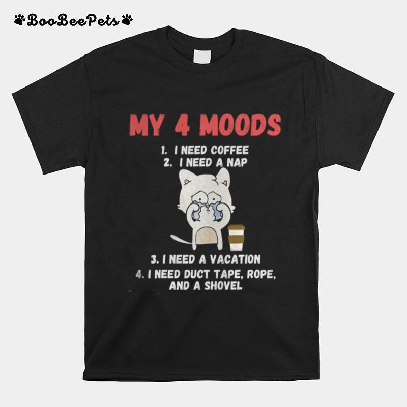 My 4 Moods I Need Coffee I Need A Nap I Need A Vacation I Need Duct Tape Rope And A Shovel Cat T-Shirt