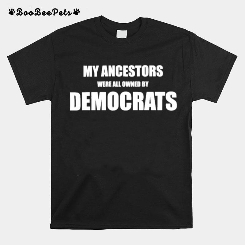 My Ancestors Were All Owned By Democrats T-Shirt