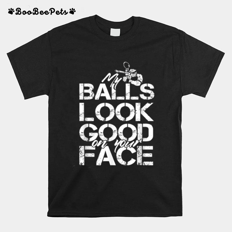 My Balls Look Good On Your Face T-Shirt