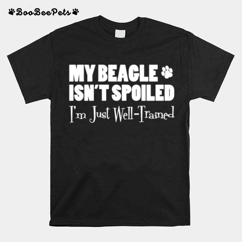 My Beagle Isnt Spoiled Im Just Well Trained T-Shirt
