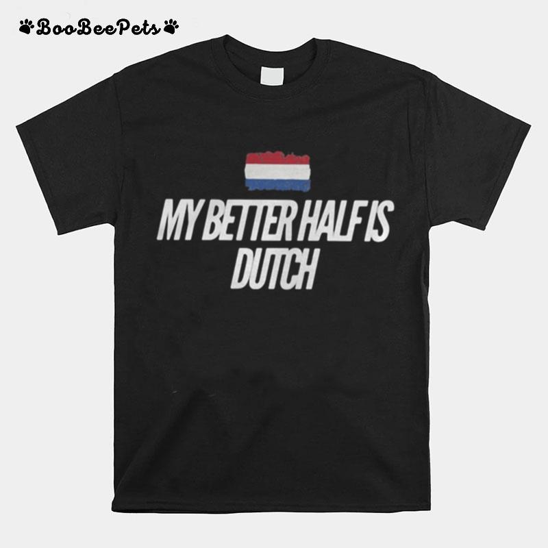 My Better Half Is Dutch T-Shirt
