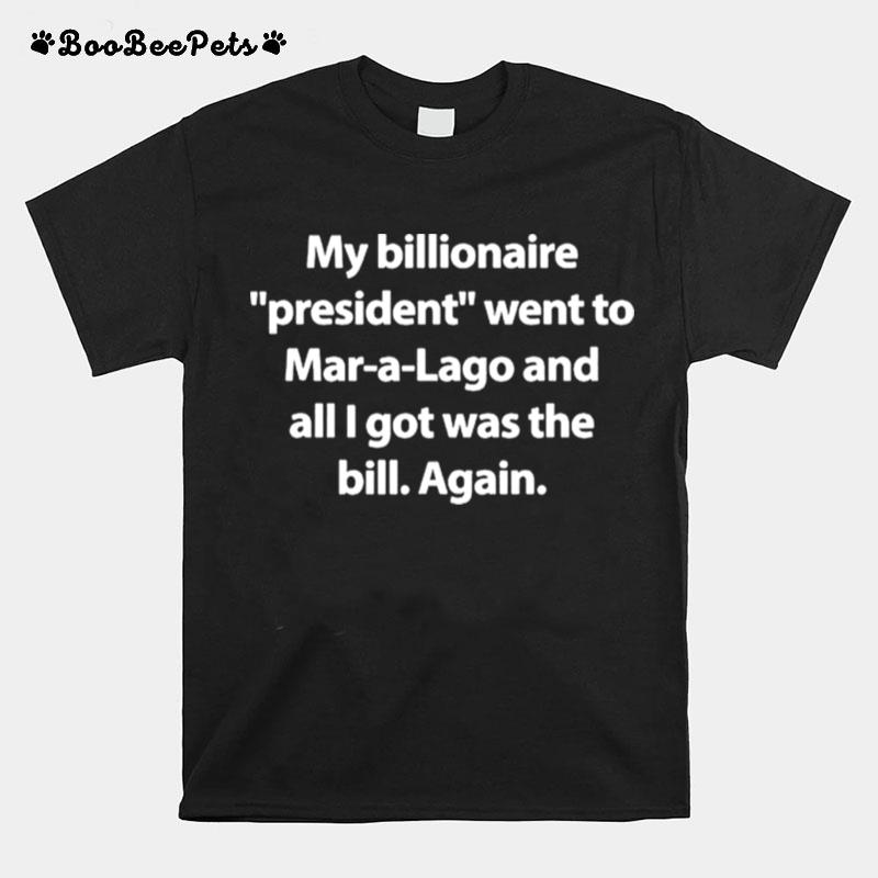 My Billionaire President Went To Mar A Lago And All I Hot Was The Bill Again T-Shirt