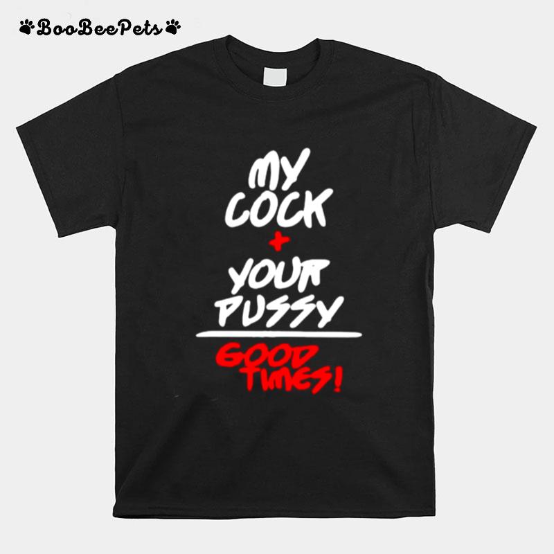 My Cock And Your Pussy Is Good Times T-Shirt