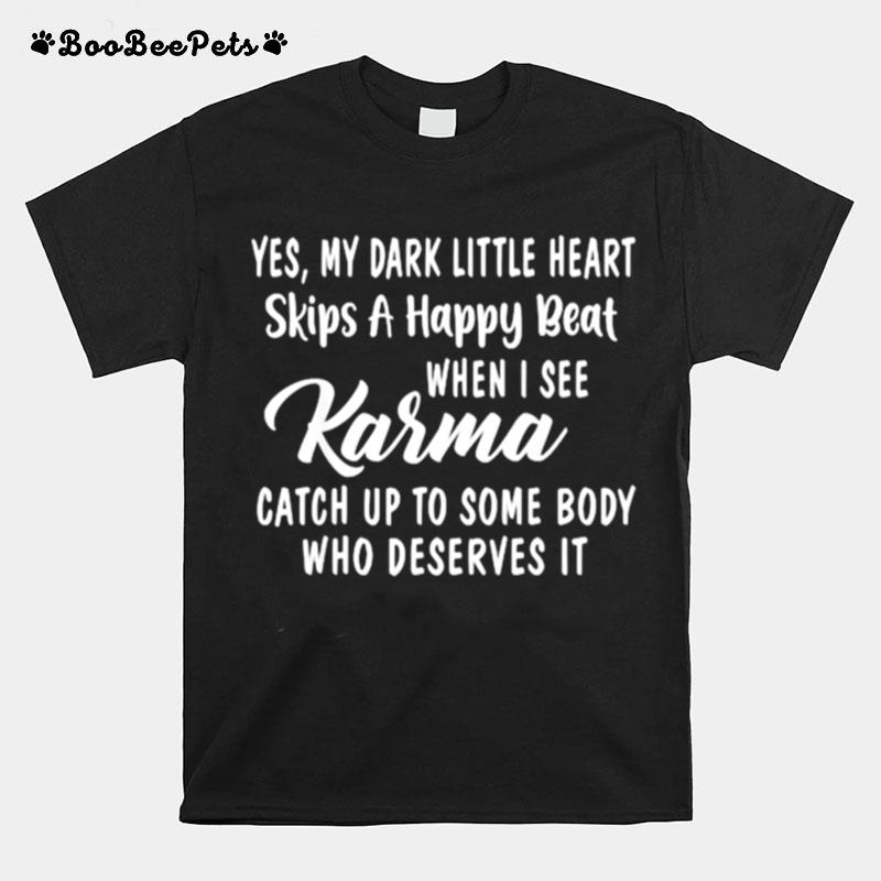 My Dark Little Heart Skips A Happy Beat When I See Karma Catch Up To Some Body Who Deserves It T-Shirt