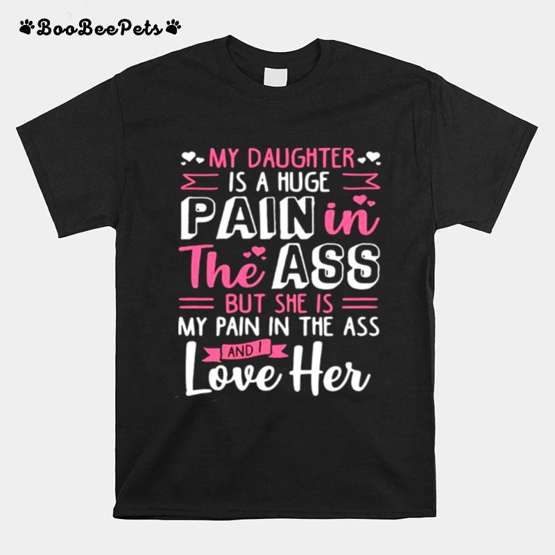 My Daughter Is A Huge Pain In The Ass But She Is My Pain In The Ass And I Love Her T-Shirt
