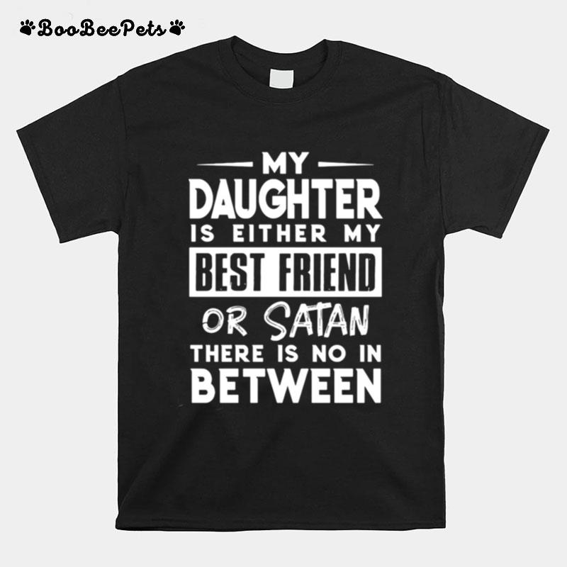 My Daughter Is Either My Bff Or Satan There Is No In Between T-Shirt