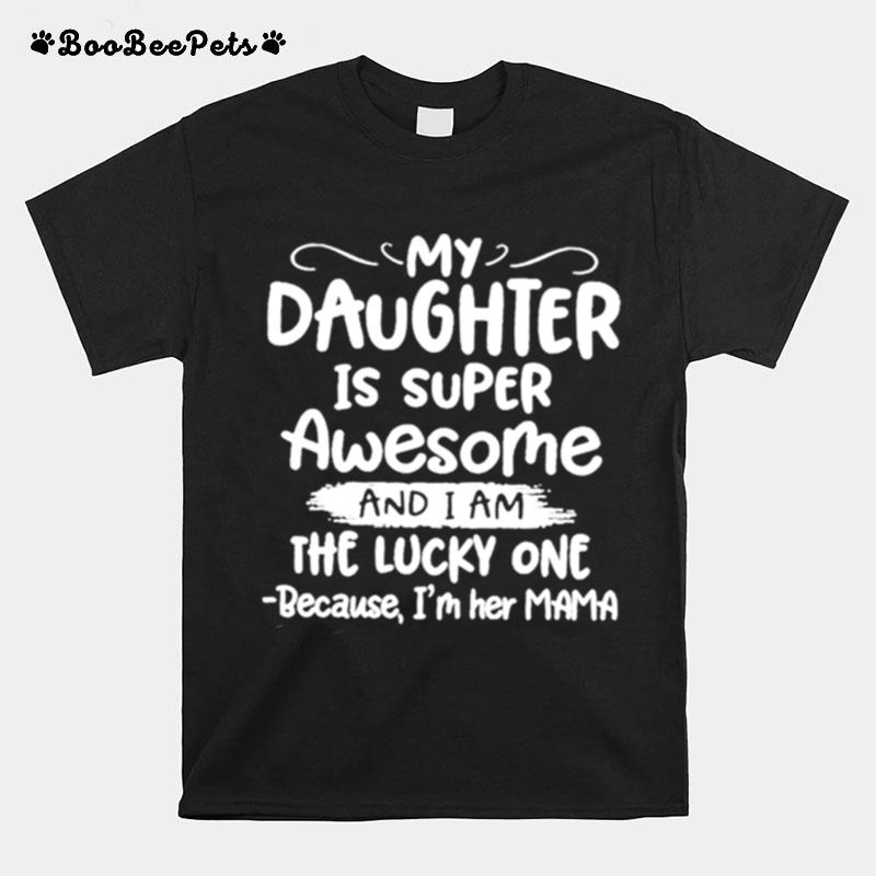 My Daughter Is Super Awesome And I Am The Lucky One Because Im Her Mama T-Shirt