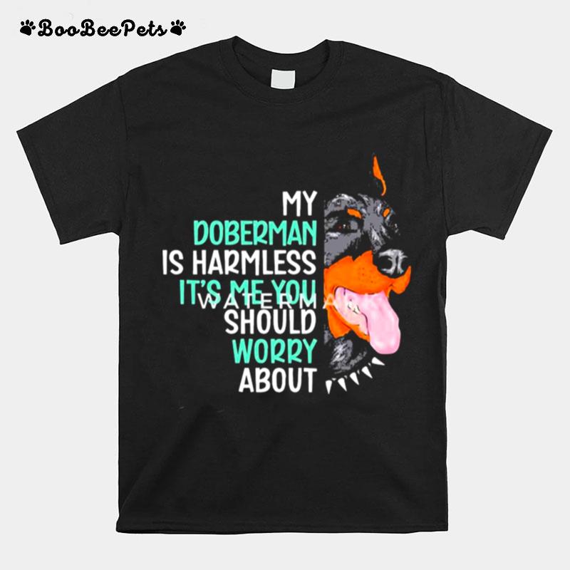 My Doberman Is Harmless Its Me You Should Worry About T-Shirt