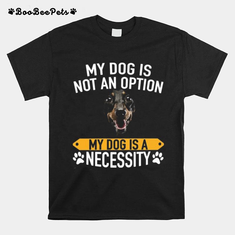 My Dog Is Not An Option My Dog Is A Necessity T-Shirt