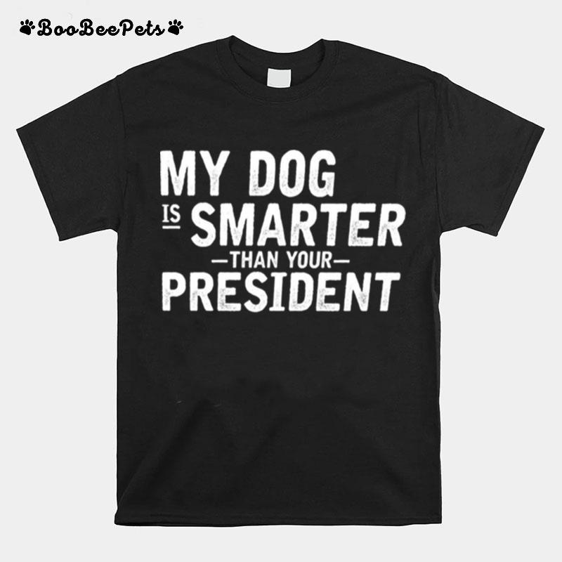 My Dog Is Smarter Than Your President T-Shirt