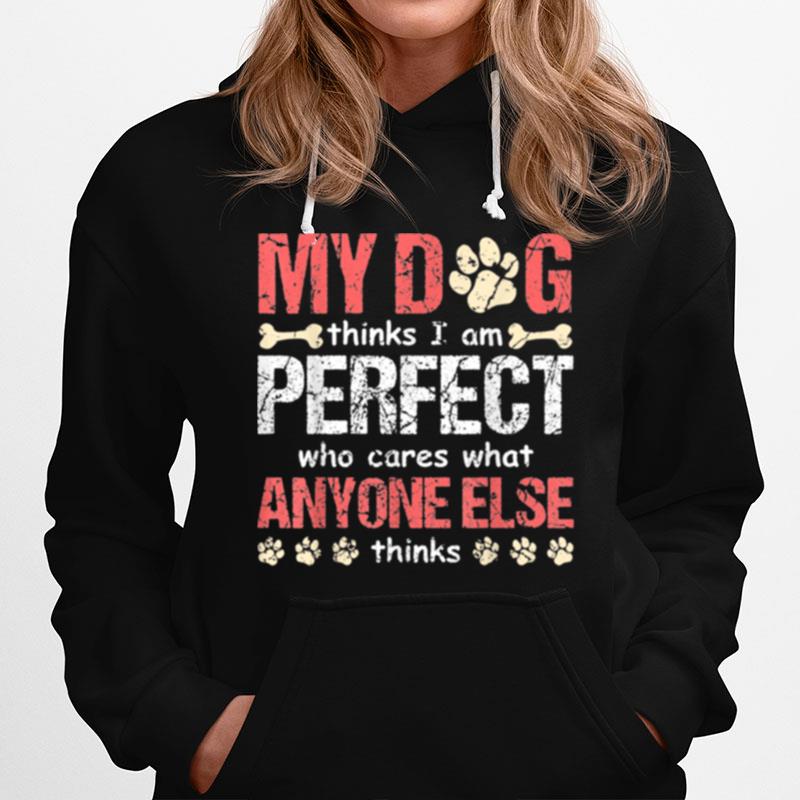 My Dog Think I Am Perfect Who Cares What Anyone Else Thinks Hoodie