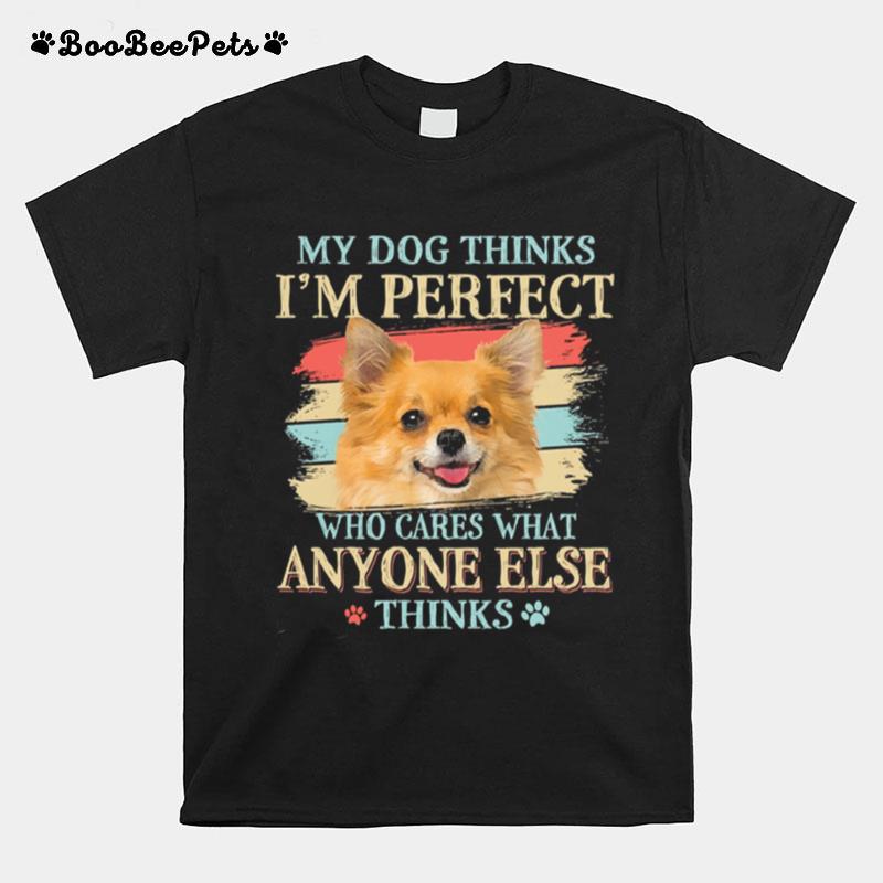 My Dog Thinks Im Perfect Who Cares What Anyone Else Thinks Chihuahua T-Shirt