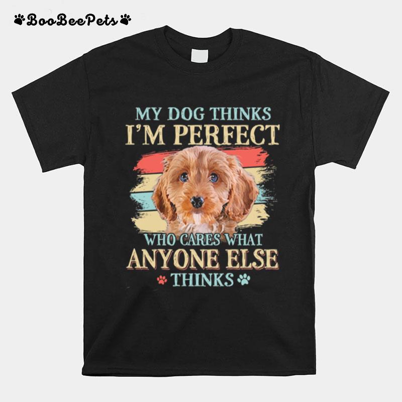 My Dog Thinks Im Perfect Who Cares What Anyone Else Thinks Cockapoo T-Shirt