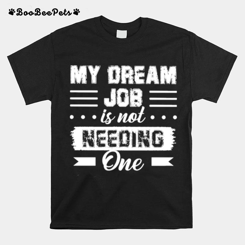 My Dream Job Is Not Needing One 2022 T-Shirt