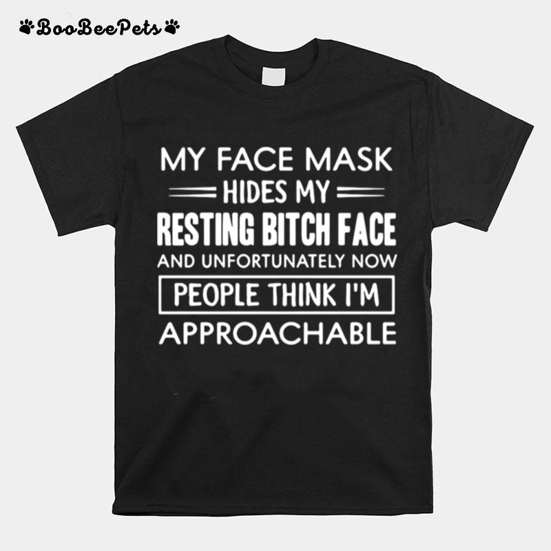 My Face Mask Hides My Resting Bitch Face People Think Im Approachable T-Shirt