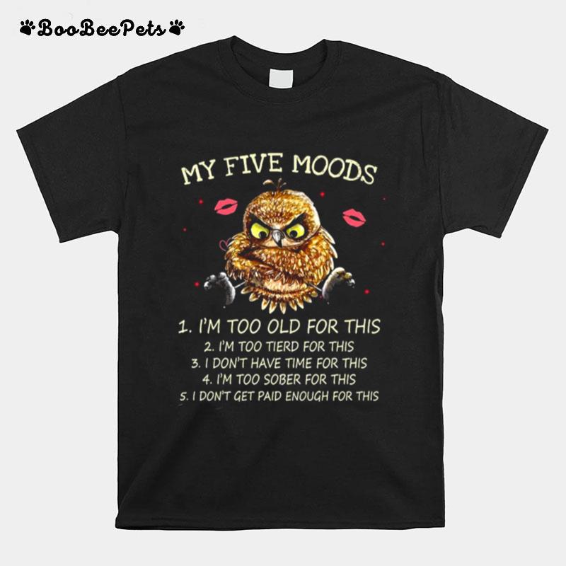 My Five Moods Im Too Old For This Im Too Tired For This Owl T-Shirt